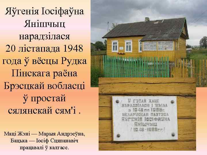 Яўгенія Іосіфаўна Янішчыц нарадзілася 20 лістапада 1948 года ў вёсцы Рудка Пінскага раёна Брэсцкай