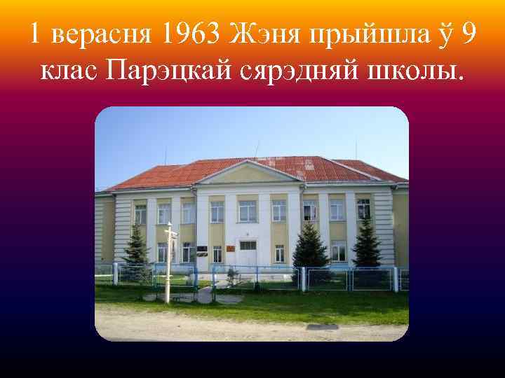 1 верасня 1963 Жэня прыйшла ў 9 клас Парэцкай сярэдняй школы. 