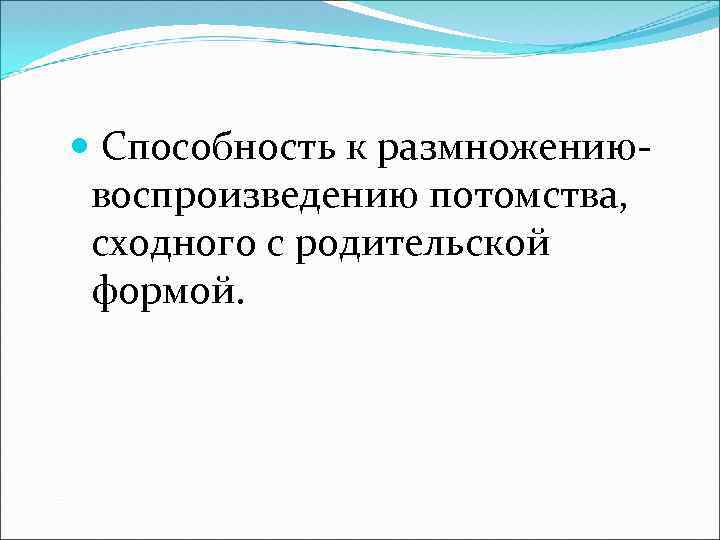  Способность к размножениювоспроизведению потомства, сходного с родительской формой. 