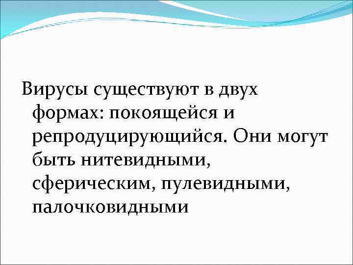 Вирусы существуют в двух формах: покоящейся и репродуцирующийся. Они могут быть нитевидными, сферическим, пулевидными,