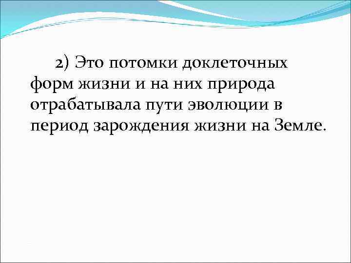 2) Это потомки доклеточных форм жизни и на них природа отрабатывала пути эволюции в