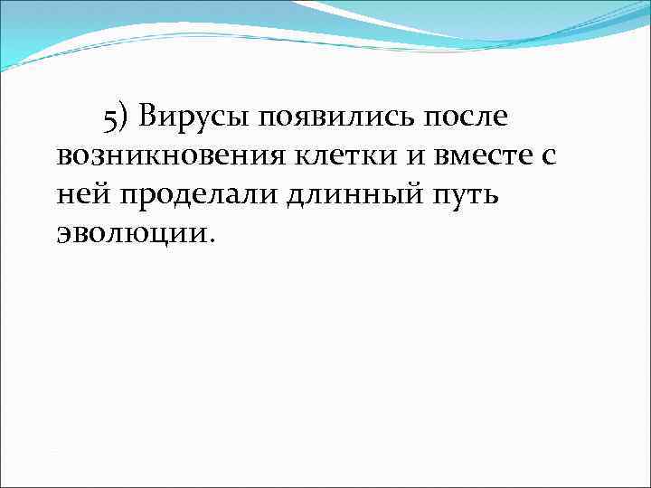 5) Вирусы появились после возникновения клетки и вместе с ней проделали длинный путь эволюции.