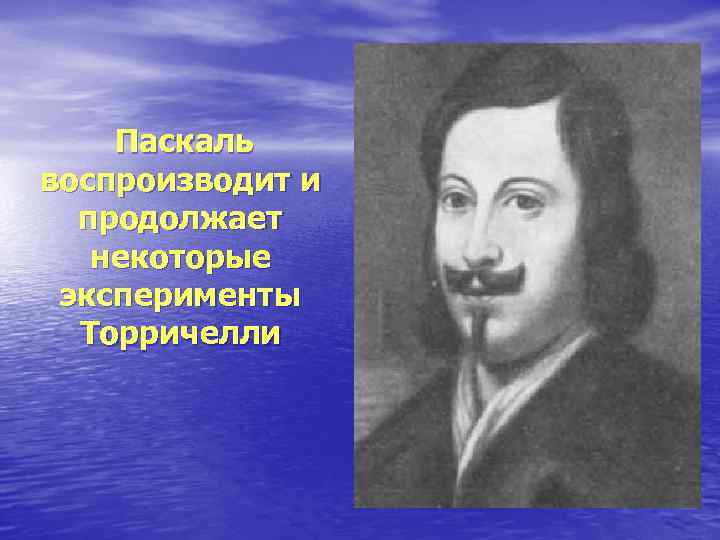 Паскаль воспроизводит и продолжает некоторые эксперименты Торричелли 