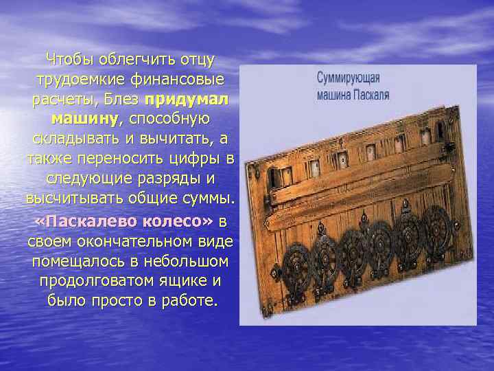 Чтобы облегчить отцу трудоемкие финансовые расчеты, Блез придумал машину, способную складывать и вычитать, а