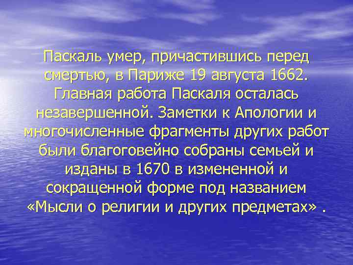 Паскаль умер, причастившись перед смертью, в Париже 19 августа 1662. Главная работа Паскаля осталась