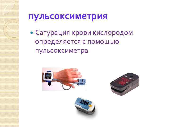 пульсоксиметрия Сатурация крови кислородом определяется с помощью пульсоксиметра 