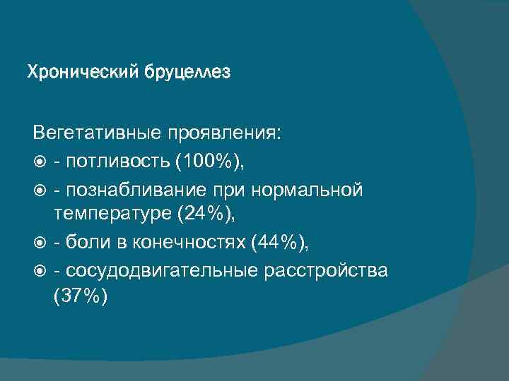 Хронический бруцеллез Вегетативные проявления: - потливость (100%), - познабливание при нормальной температуре (24%), -