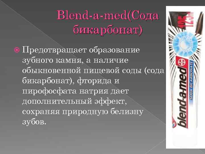 Blend-a-med(Сода бикарбонат) Предотвращает образование зубного камня, а наличие обыкновенной пищевой соды (сода бикарбонат), фторида