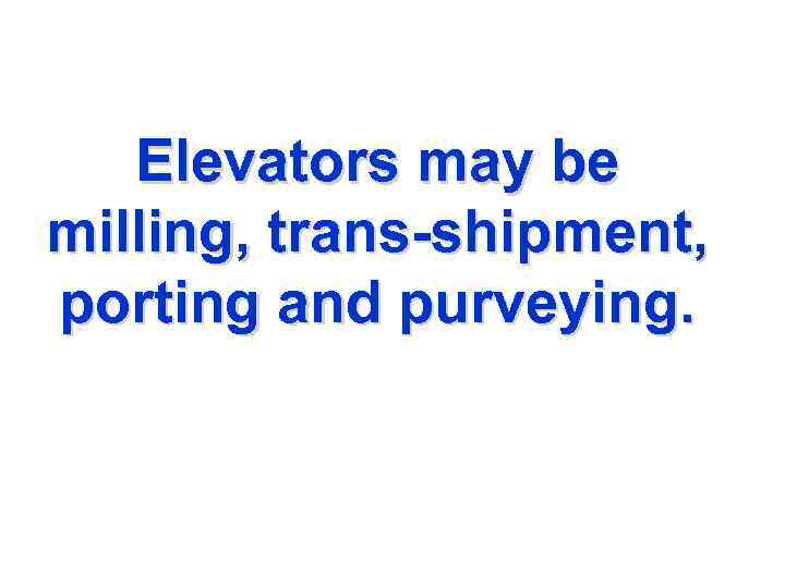 Elevators may be milling, trans-shipment, porting and purveying. 