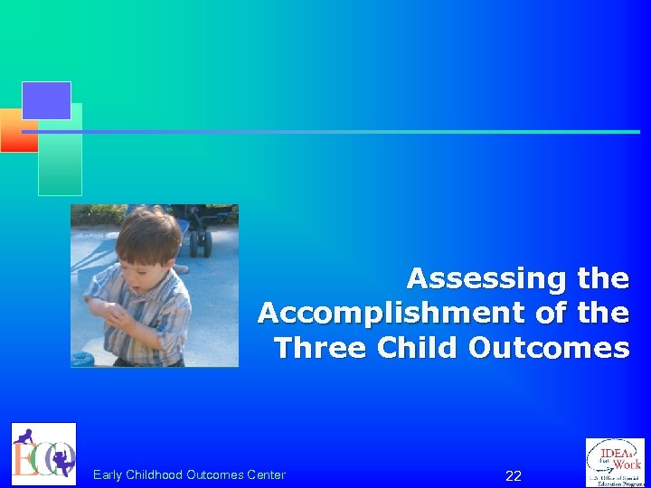 Assessing the Accomplishment of the Three Child Outcomes Early Childhood Outcomes Center 22 