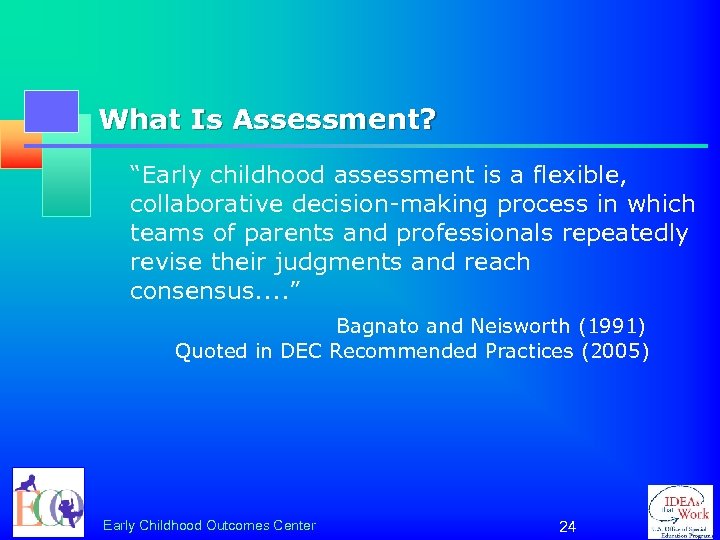 What Is Assessment? “Early childhood assessment is a flexible, collaborative decision-making process in which