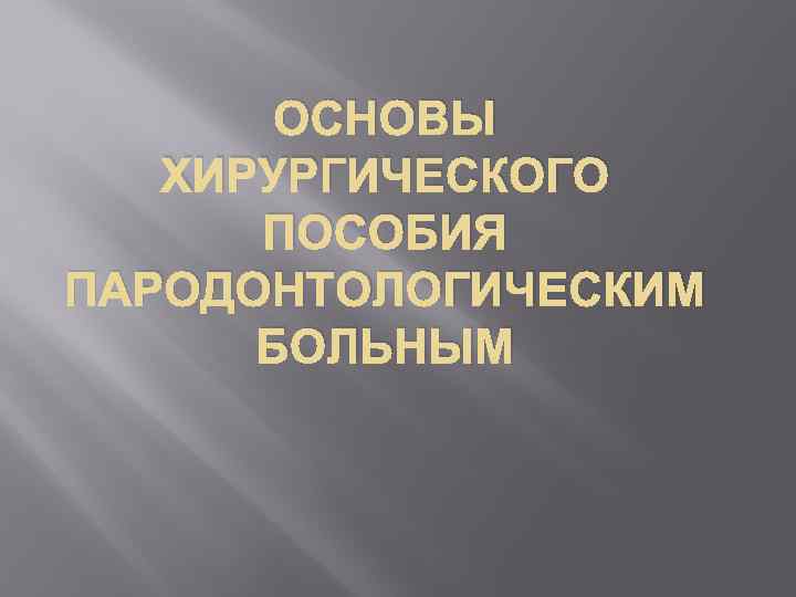 ОСНОВЫ ХИРУРГИЧЕСКОГО ПОСОБИЯ ПАРОДОНТОЛОГИЧЕСКИМ БОЛЬНЫМ 