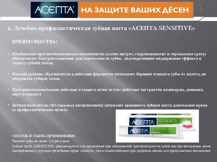 6. Лечебно-профилактическая зубная паста «АСЕПТА SENSITIVE» ПРЕИМУЩЕСТВА: • Комбинация противосенситивных компонентов (калия цитрат, гидроксиапатит