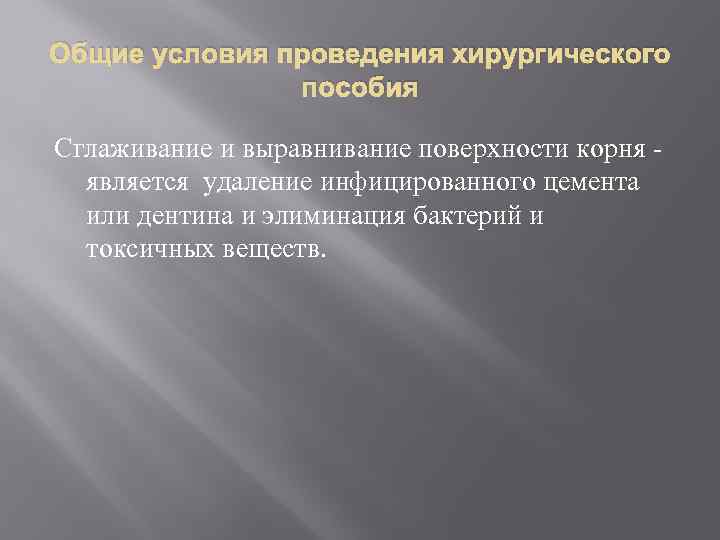 Общие условия проведения хирургического пособия Сглаживание и выравнивание поверхности корня - является удаление инфицированного