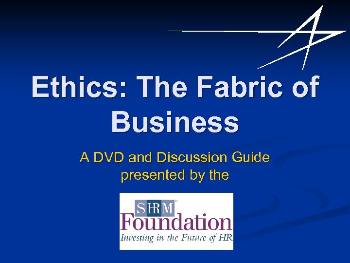 Ethics: The Fabric of Business A DVD and Discussion Guide presented by the 