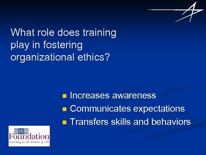 What role does training play in fostering organizational ethics? Increases awareness n Communicates expectations