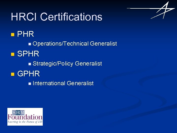 HRCI Certifications n PHR n Operations/Technical n SPHR n Strategic/Policy n Generalist GPHR n