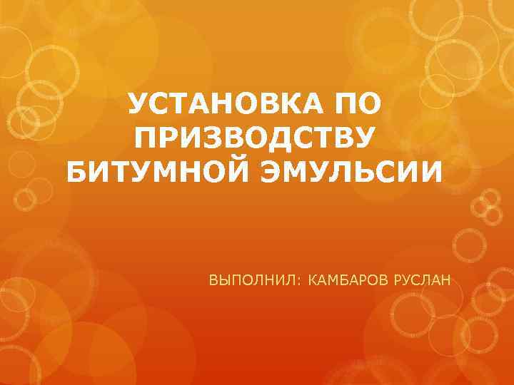 УСТАНОВКА ПО ПРИЗВОДСТВУ БИТУМНОЙ ЭМУЛЬСИИ ВЫПОЛНИЛ: КАМБАРОВ РУСЛАН 