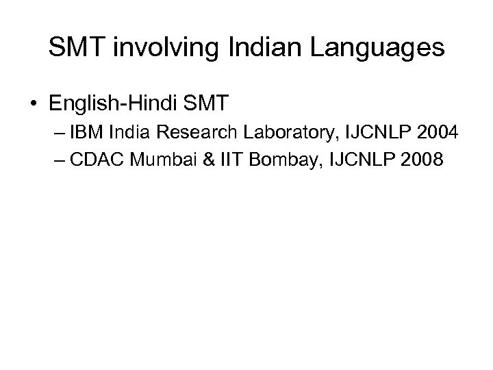 SMT involving Indian Languages • English-Hindi SMT – IBM India Research Laboratory, IJCNLP 2004