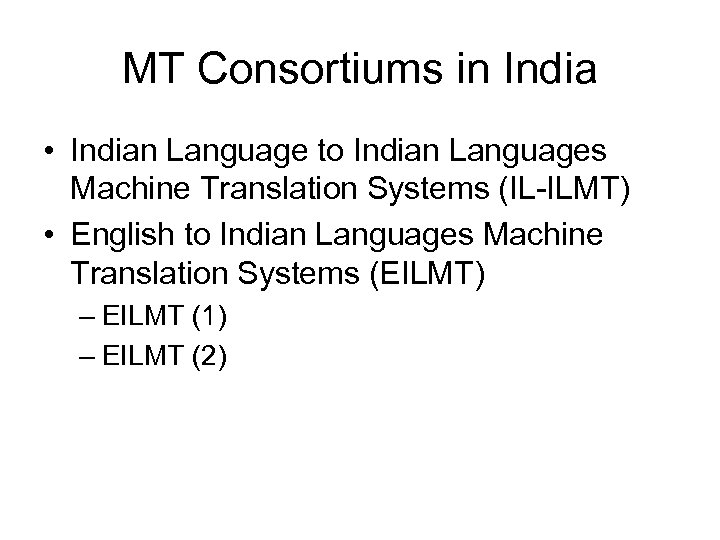 MT Consortiums in India • Indian Language to Indian Languages Machine Translation Systems (IL-ILMT)