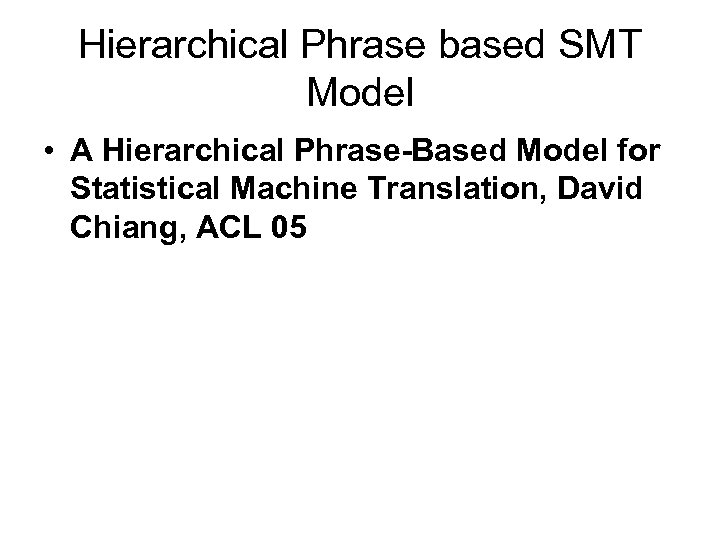 Hierarchical Phrase based SMT Model • A Hierarchical Phrase-Based Model for Statistical Machine Translation,