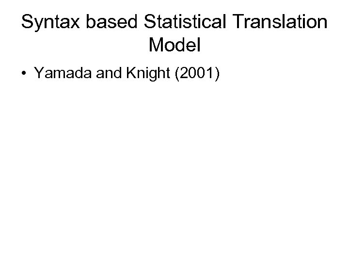 Syntax based Statistical Translation Model • Yamada and Knight (2001) 