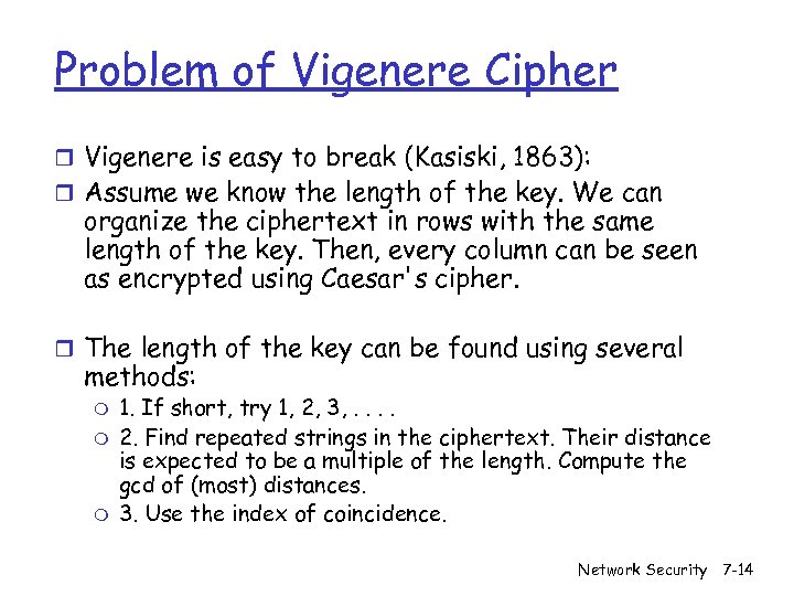 Problem of Vigenere Cipher r Vigenere is easy to break (Kasiski, 1863): r Assume