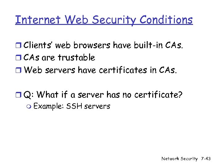 Internet Web Security Conditions r Clients’ web browsers have built-in CAs. r CAs are