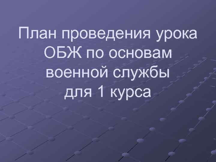 План проведения урока ОБЖ по основам военной службы для 1 курса 