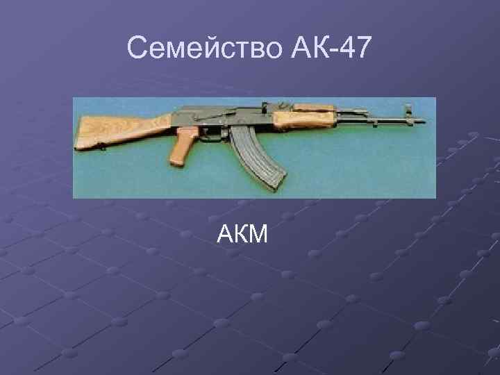 Семейство АК-47 АКМ 