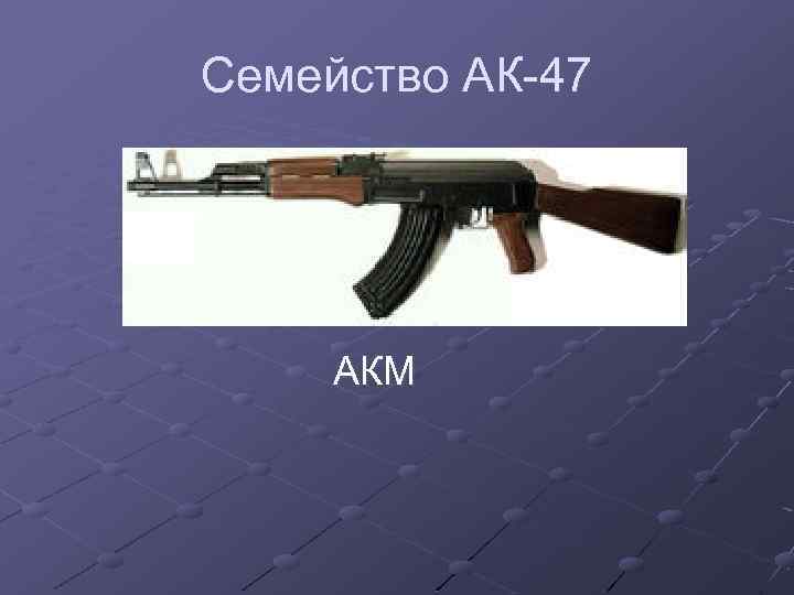 Семейство АК-47 АКМ 