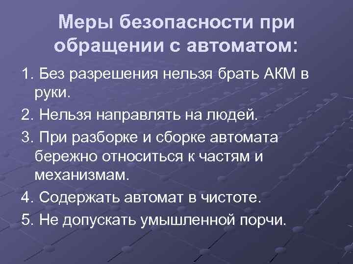 Меры безопасности при обращении с автоматом: 1. Без разрешения нельзя брать АКМ в руки.