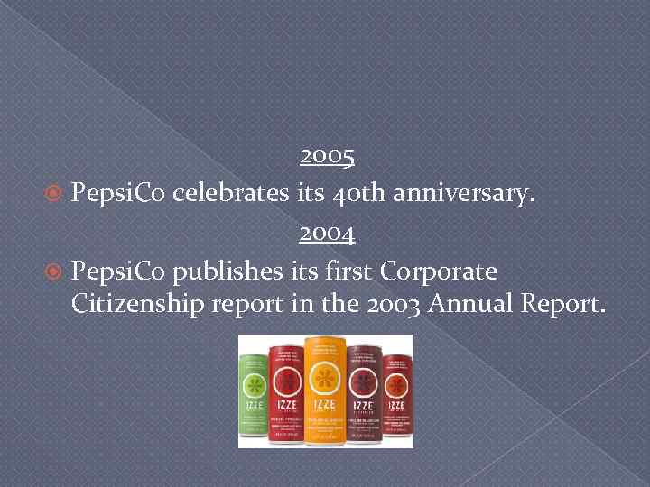 2005 Pepsi. Co celebrates its 40 th anniversary. 2004 Pepsi. Co publishes its first