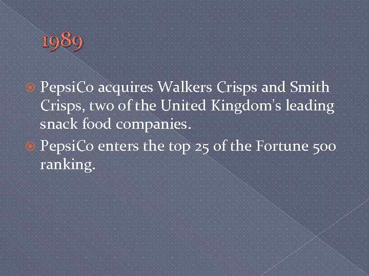 1989 Pepsi. Co acquires Walkers Crisps and Smith Crisps, two of the United Kingdom's