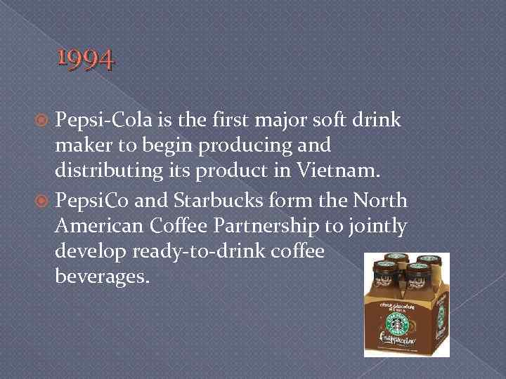 1994 Pepsi-Cola is the first major soft drink maker to begin producing and distributing