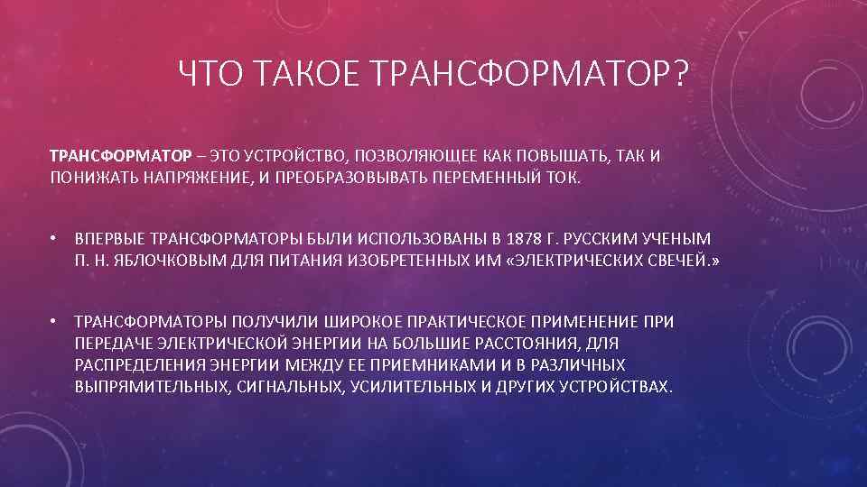 ЧТО ТАКОЕ ТРАНСФОРМАТОР? ТРАНСФОРМАТОР – ЭТО УСТРОЙСТВО, ПОЗВОЛЯЮЩЕЕ КАК ПОВЫШАТЬ, ТАК И ПОНИЖАТЬ НАПРЯЖЕНИЕ,