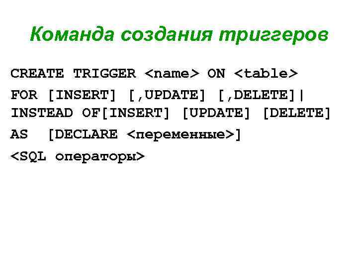 Команда создания триггеров CREATE TRIGGER <name> ON <table> FOR [INSERT] [, UPDATE] [, DELETE]|