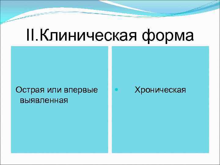 II. Клиническая форма Острая или впервые выявленная Хроническая 