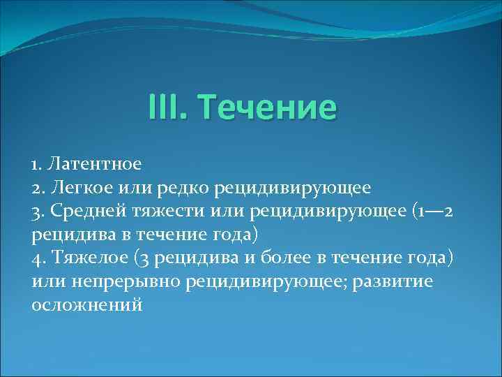 III. Течение 1. Латентное 2. Легкое или редко рецидивирующее 3. Средней тяжести или рецидивирующее