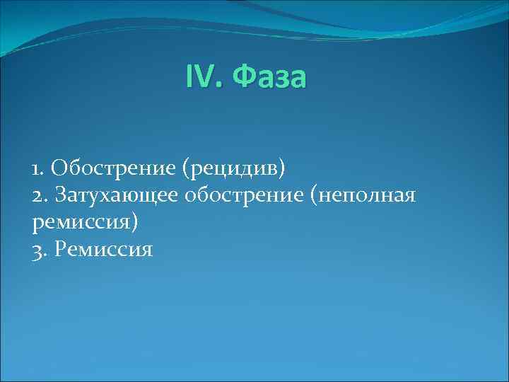 IV. Фаза 1. Обострение (рецидив) 2. Затухающее обострение (неполная ремиссия) 3. Ремиссия 