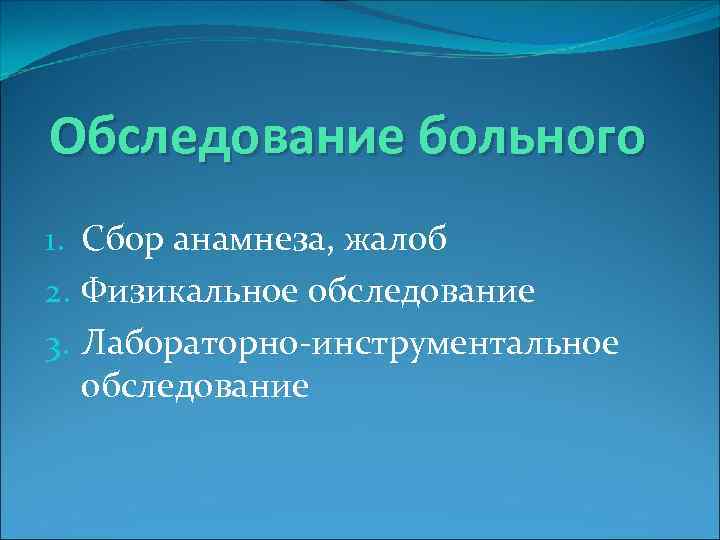 Обследование больного 1. Сбор анамнеза, жалоб 2. Физикальное обследование 3. Лабораторно-инструментальное обследование 