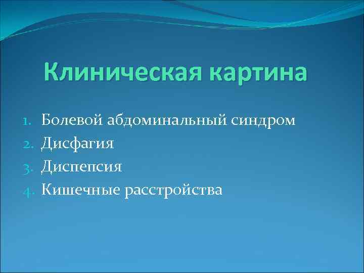 Клиническая картина 1. 2. 3. 4. Болевой абдоминальный синдром Дисфагия Диспепсия Кишечные расстройства 