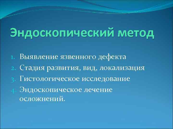 Эндоскопический метод 1. 2. 3. 4. Выявление язвенного дефекта Стадия развития, вид, локализация Гистологическое