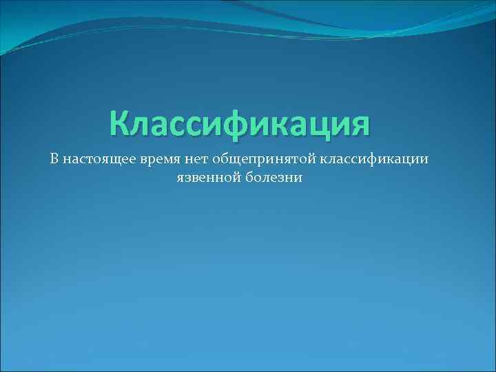 Классификация В настоящее время нет общепринятой классификации язвенной болезни 