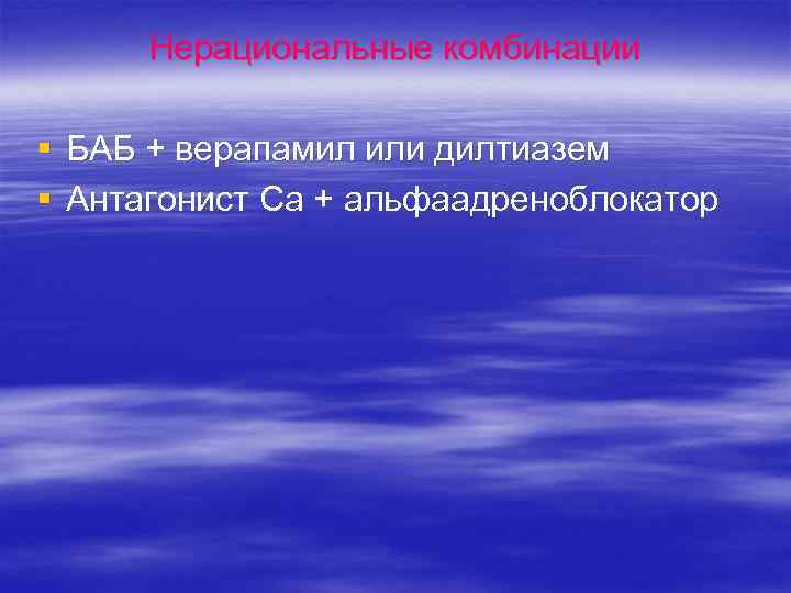 Нерациональные комбинации § БАБ + верапамил или дилтиазем § Антагонист Са + альфаадреноблокатор 