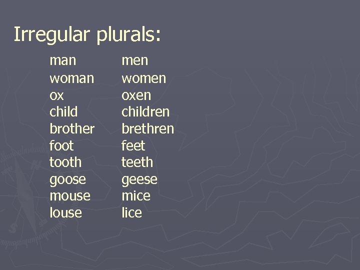 Irregular plurals: man woman ox child brother foot tooth goose mouse louse men women