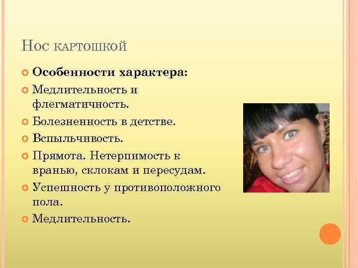 НОС КАРТОШКОЙ Особенности характера: Медлительность и флегматичность. Болезненность в детстве. Вспыльчивость. Прямота. Нетерпимость к