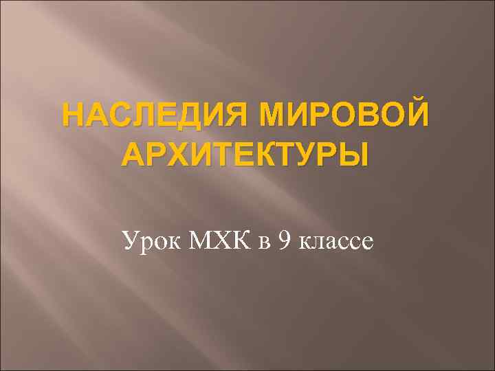 НАСЛЕДИЯ МИРОВОЙ АРХИТЕКТУРЫ Урок МХК в 9 классе 