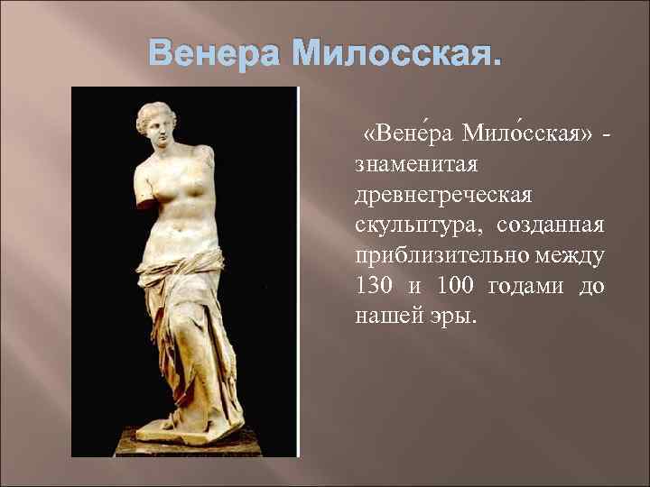 Венера Милосская. «Вене ра Мило сская» знаменитая древнегреческая скульптура, созданная приблизительно между 130 и