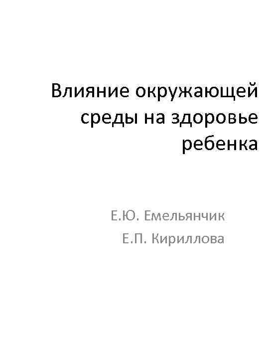 Влияние окружающей среды на здоровье ребенка Е. Ю. Емельянчик Е. П. Кириллова 